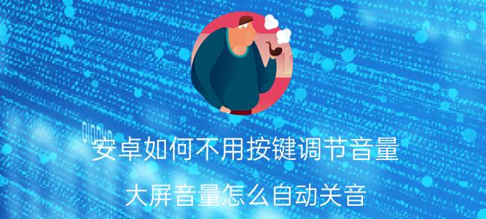 安卓如何不用按键调节音量 大屏音量怎么自动关音？